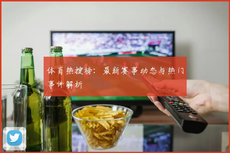 体育热搜榜：最新赛事动态与热门事件解析