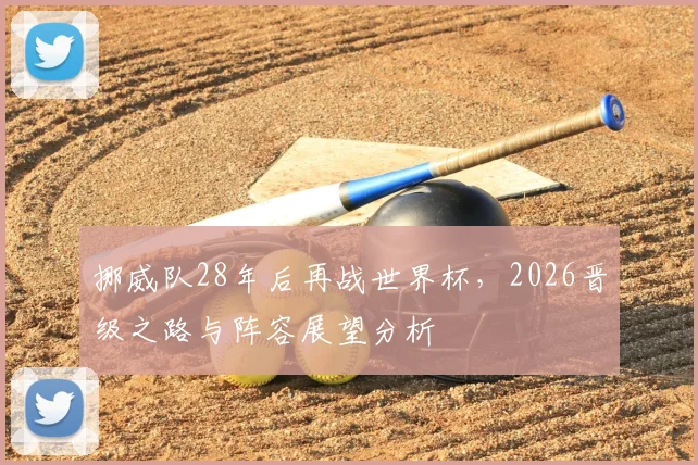 挪威队28年后再战世界杯，2026晋级之路与阵容展望分析