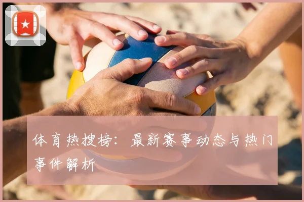 体育热搜榜：最新赛事动态与热门事件解析
