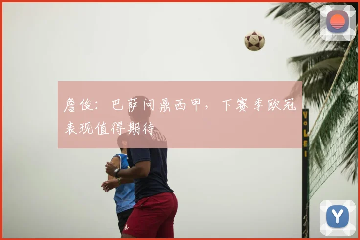 詹俊：巴萨问鼎西甲，下赛季欧冠表现值得期待